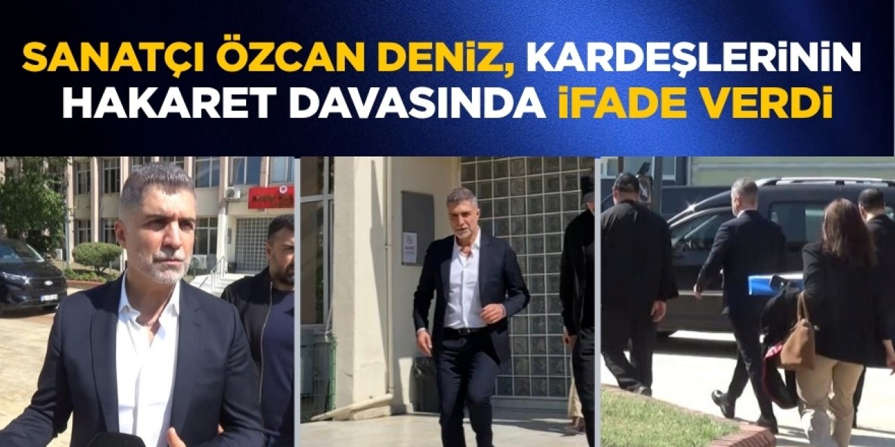 Sanatçı Özcan Deniz, kardeşlerinin hakaret davasında ifade verdi