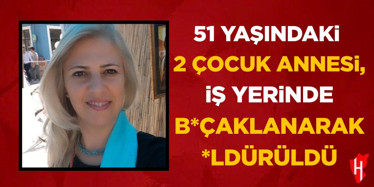 51 yaşındaki 2 çocuk annesi, iş yerinde bıçaklanarak öldürüldü