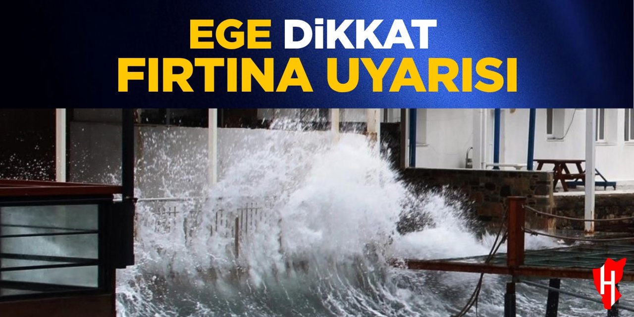 Ege dikkat fırtına uyarısı