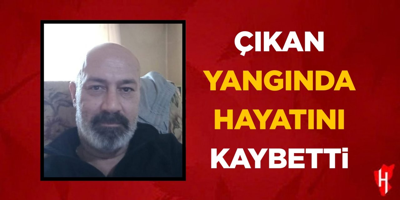 Çıkan yangında hayatını kaybetti