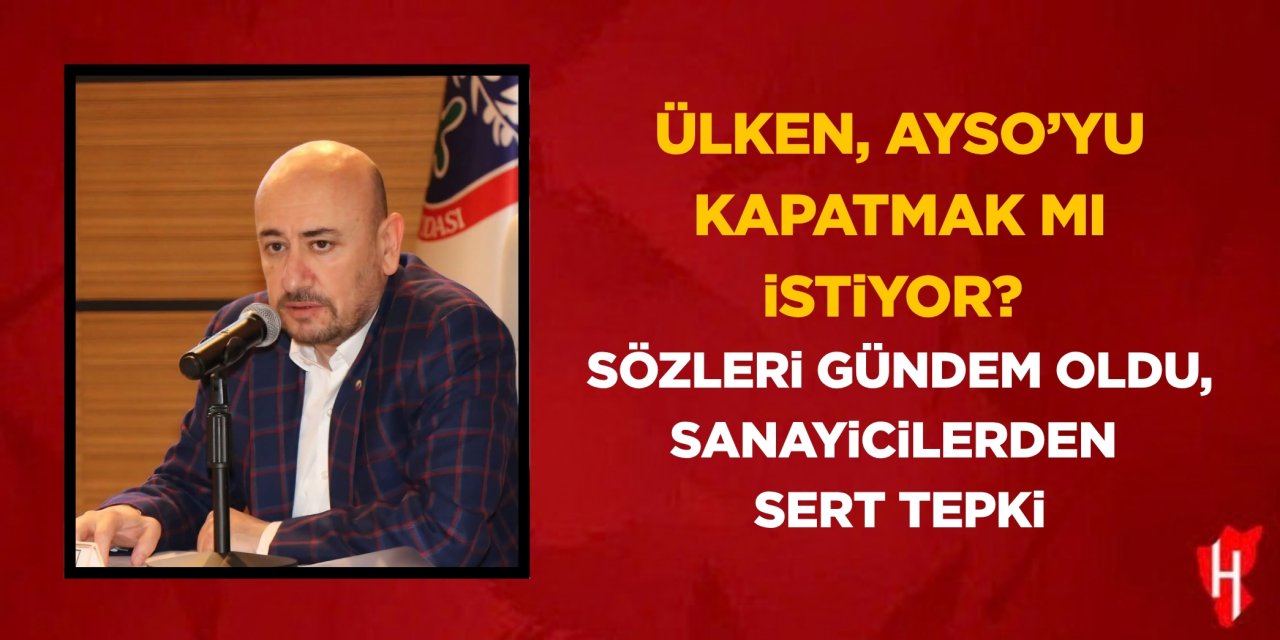 Ülken, AYSO’yu kapatmak mı istiyor? Sözleri gündem oldu, sanayicilerden sert tepki