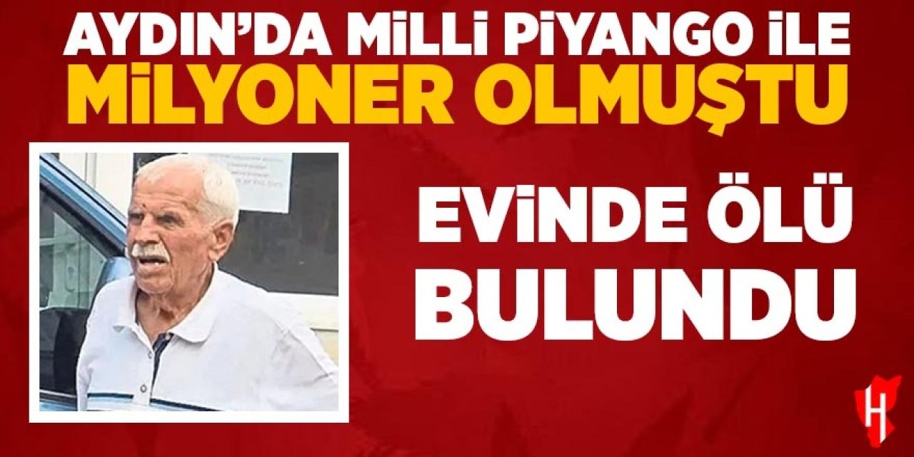 Aydın'da Milli Piyango ile milyoner olmuştu, yıllar sonra evinde ölü bulundu