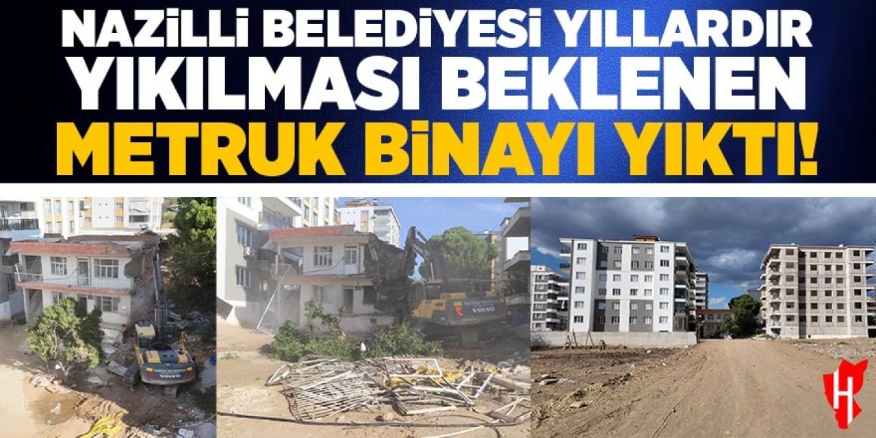 Nazilli Belediyesi yıllardır yıkılması beklenen metruk binayı yıktı