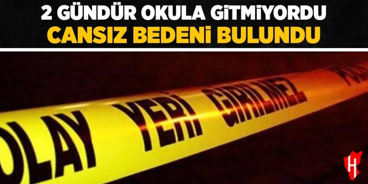 2 gündür okula gitmiyordu: Cansız bedeni bulundu