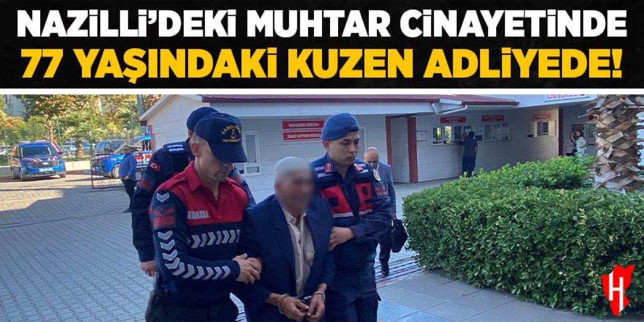 Nazilli'deki muhtar cinayetinde 77 yaşındaki kuzen adliyede