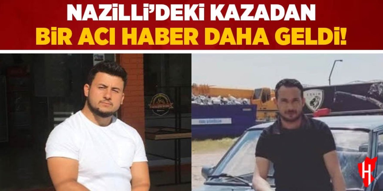 Nazilli'deki kazadan bir acı haber daha geldi