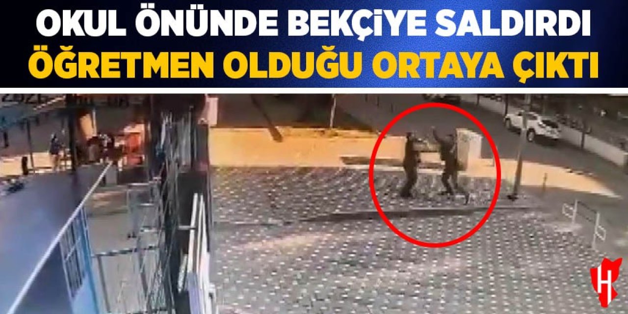 Okul önünde bekçiye saldırdı, öğretmen olduğu ortaya çıktı