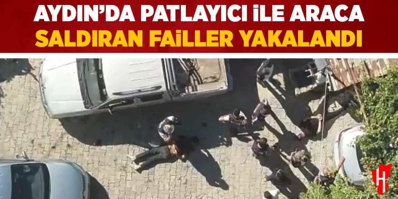 Aydın'da patlayıcı ile araca saldıran failler yakalandı