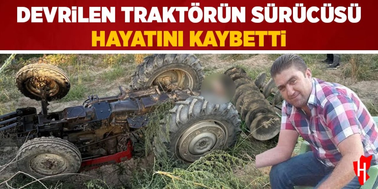 Devrilen traktörün sürücüsü hayatını kaybetti