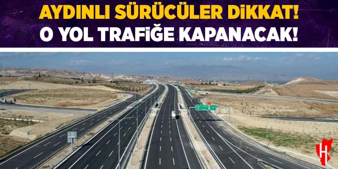 Aydınlı sürücüler dikkat! O yol trafiğe kapatılacak