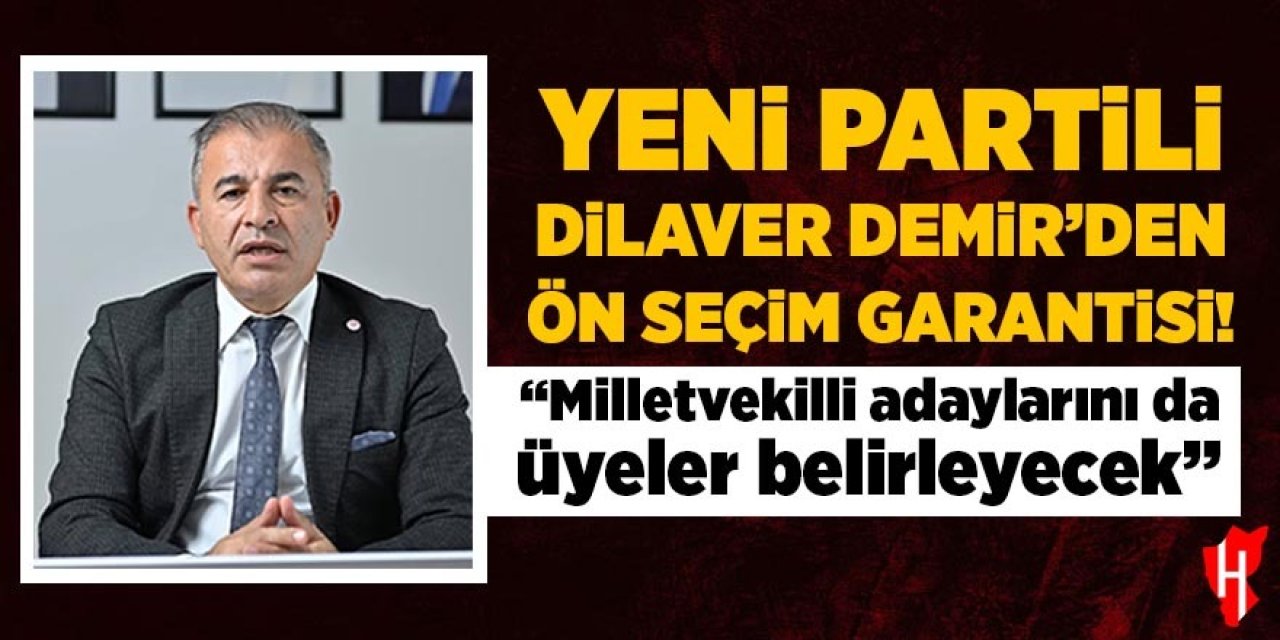 Yeni Partili Dilaver Demir’den ön seçim garantisi! “Milletvekili adaylarını da üyeler belirleyecek”