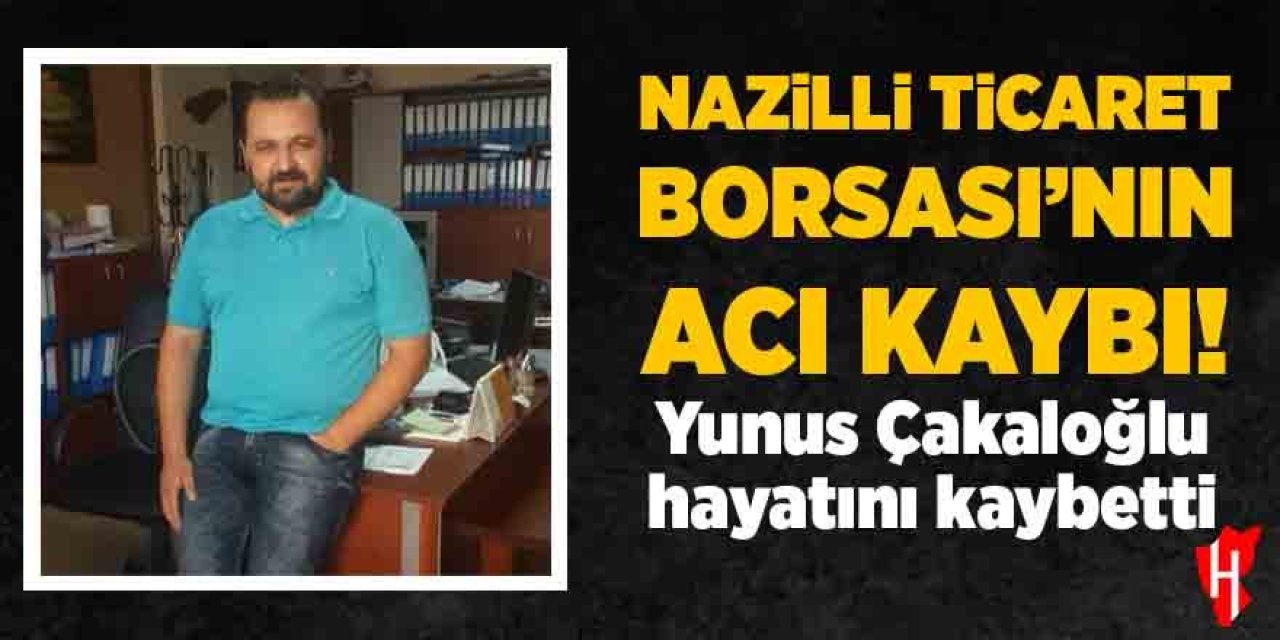 Nazilli Ticaret Borsası'nın acı kaybı: Yunus Çakaloğlu hayatını kaybetti