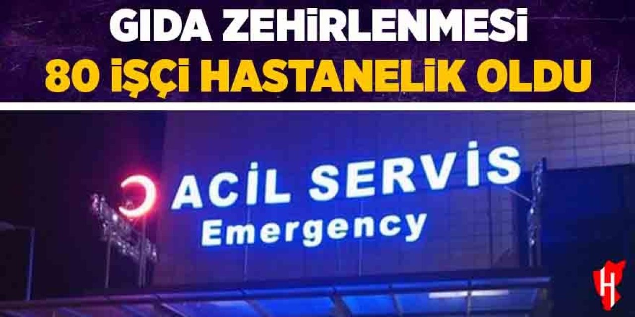 Gıda zehirlenmesi: 80 işçi hastanelik oldu