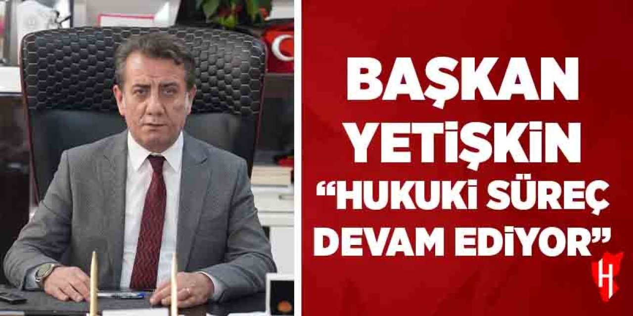 Başkan Yetişkin: "Hukuki süreç devam ediyor"