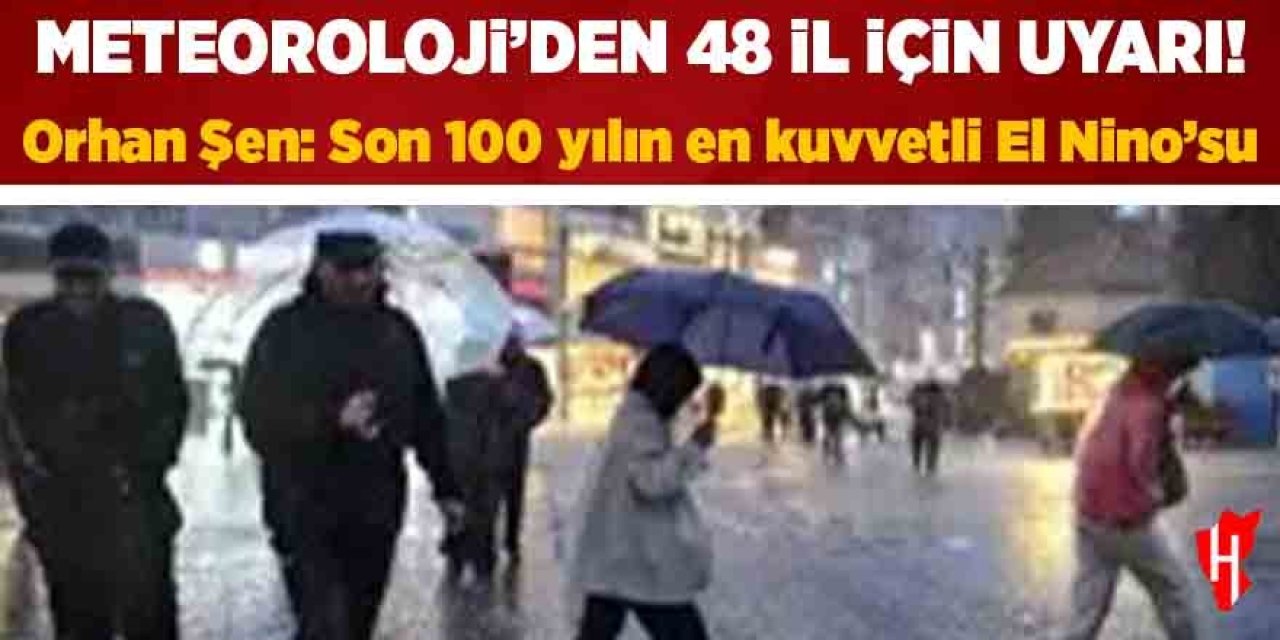 Meteoroloji'den 48 il için uyarı! Orhan Şen: Son 100 yılın en kuvvetli El Nino’su