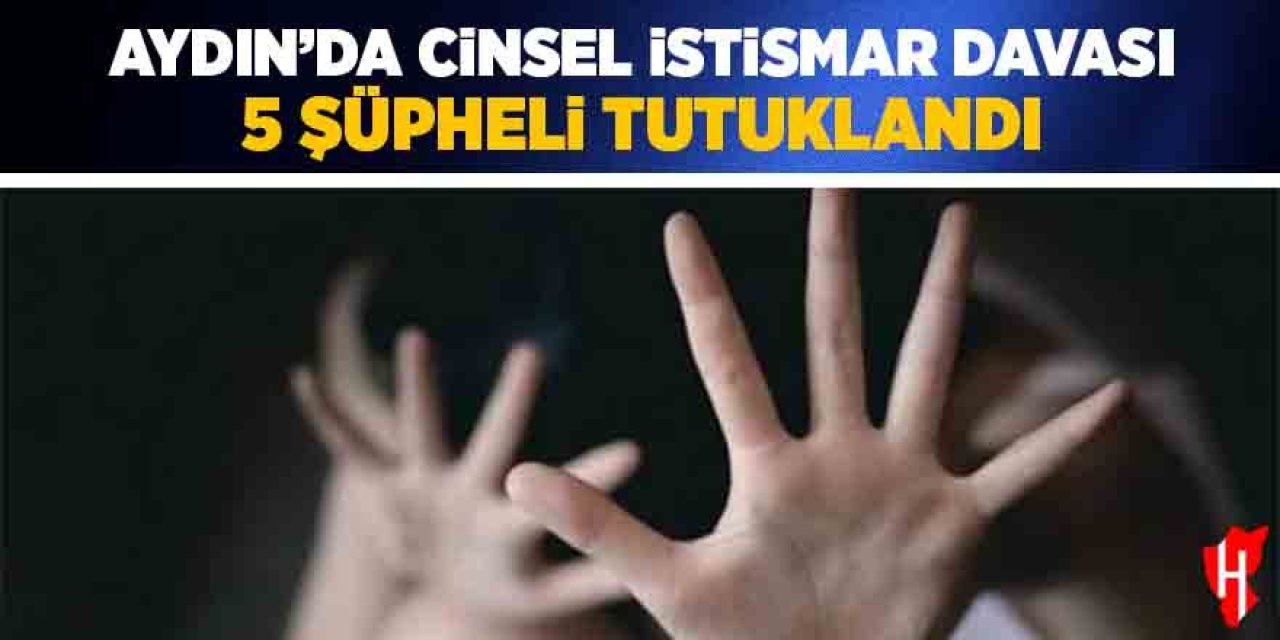 Aydın'da cinsel istismar davası: 5 şüpheli tutuklandı