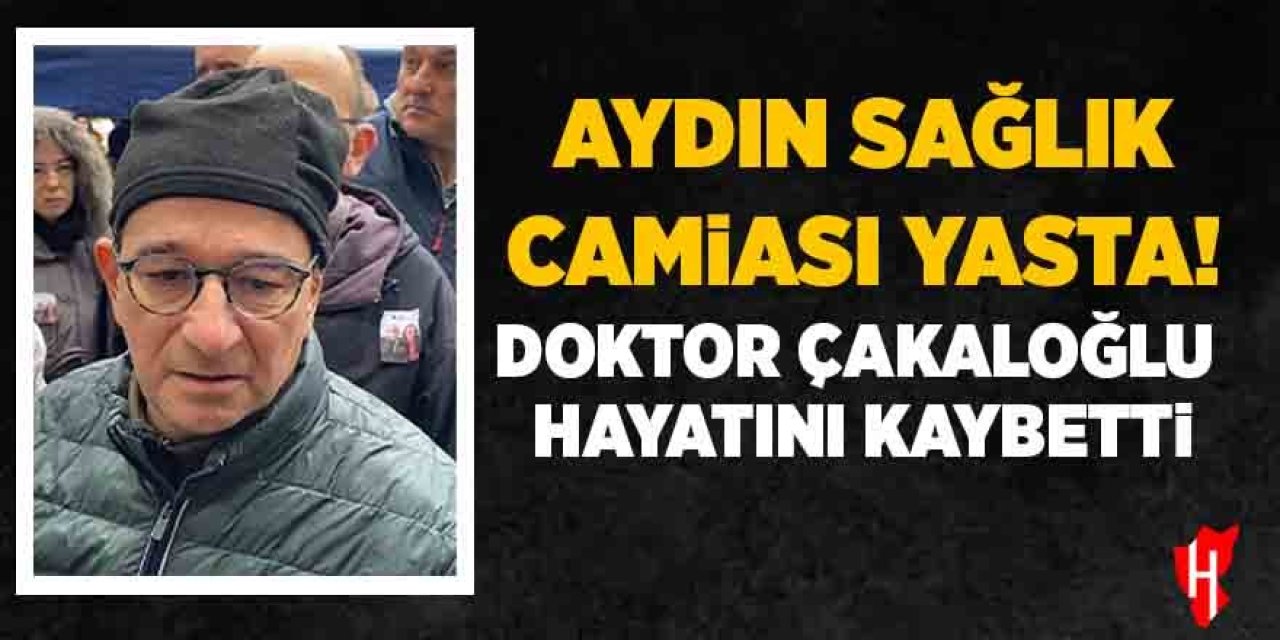Aydın sağlık camiası yasta! Doktor Çakaloğlu hayatını kaybetti
