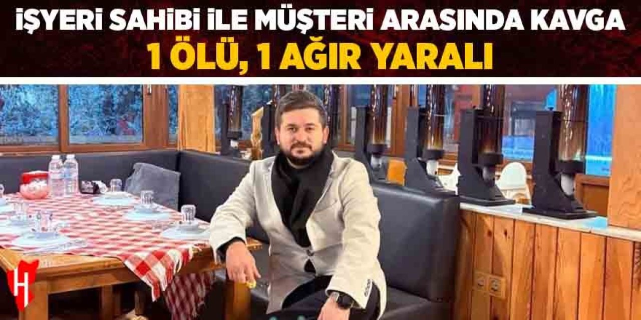 İşyeri sahibi ile müşteri arasında kavga: 1 ölü, 1 ağır yaralı