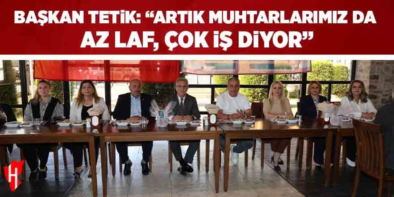 Başkan Tetik: "Artık muhtarlarımız da az laf çok iş diyor"