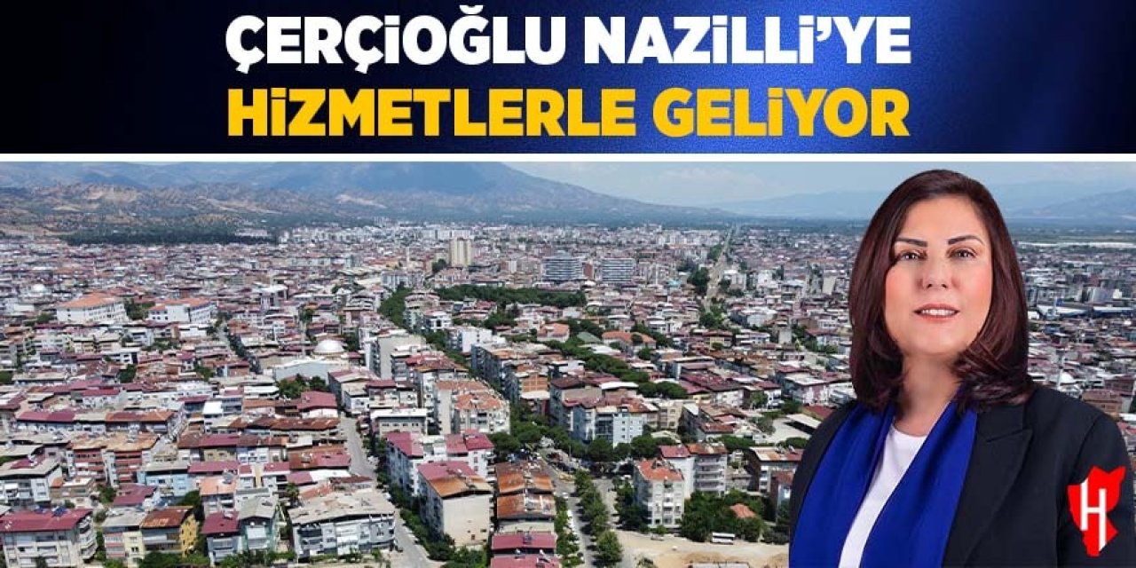 Çerçioğlu Nazilli'ye hizmetlerle geliyor