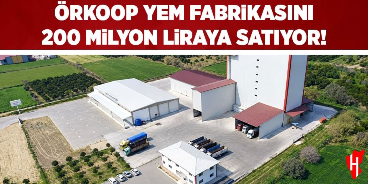ÖRKOOP yem fabrikasını 200 milyon liraya satıyor!