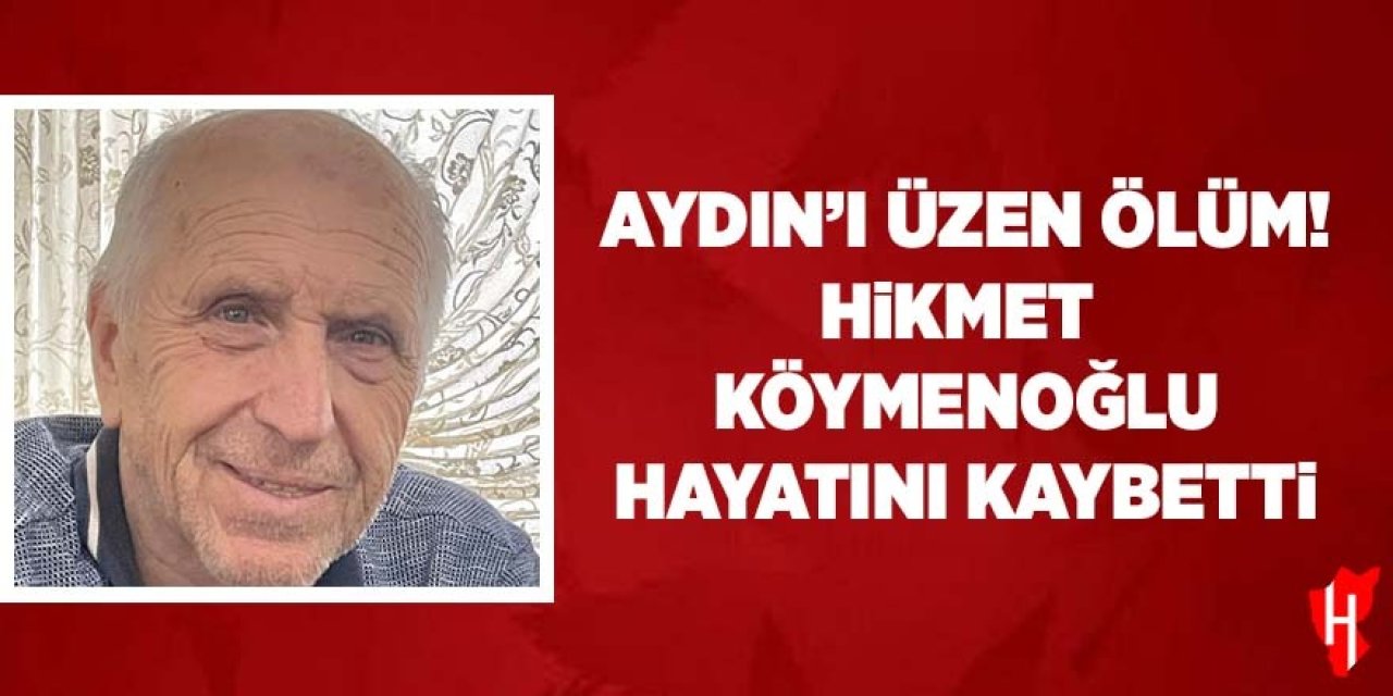 Aydın'ı üzen ölüm! Hikmet Köymenoğlu hayatını kaybetti