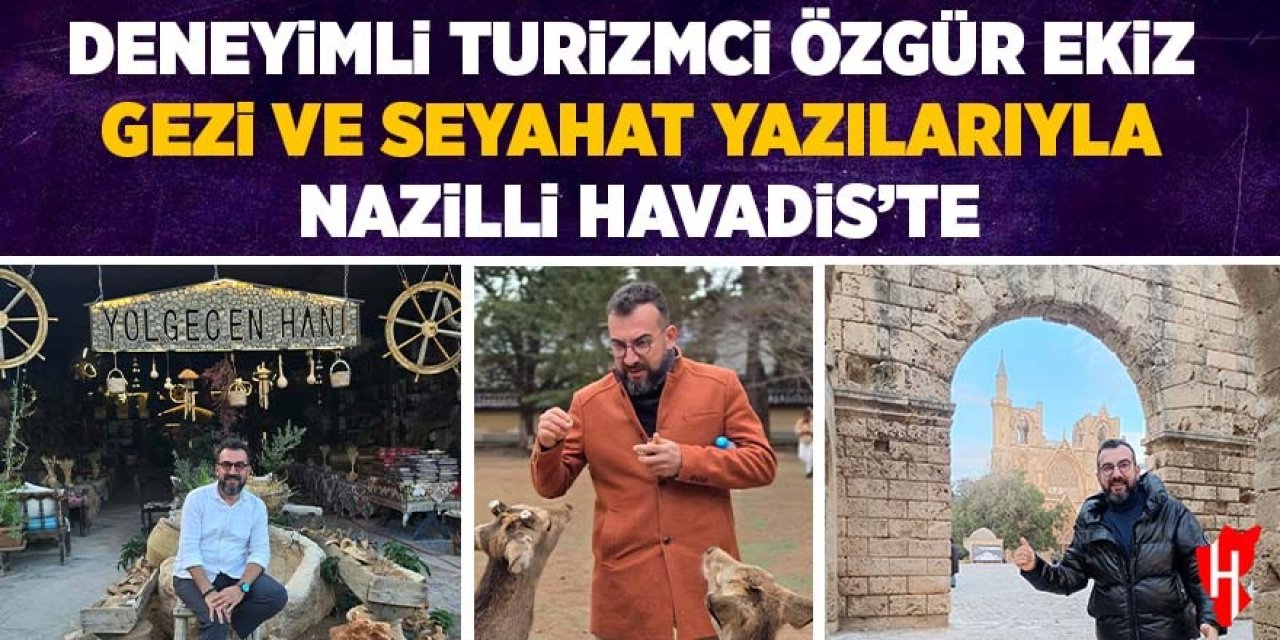 Deneyimli turizmci Özgür Ekiz gezi ve seyahat yazılarıyla Nazilli Havadis'te