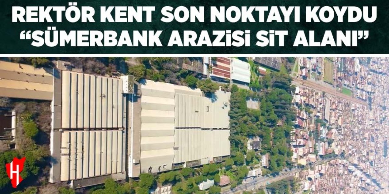 Rektör Kent son noktayı koydu: "Sümerbank arazisi sit alanı"