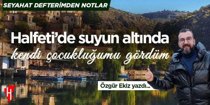 HALFETİ'DE SUYUN ALTINDA KENDİ ÇOCUKLUĞUMU GÖRDÜM