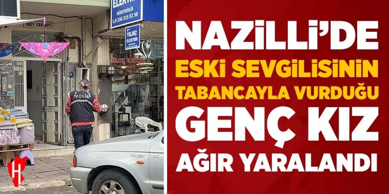 Nazilli’de eski sevgilisinin tabancayla vurduğu genç kız ağır yaralandı