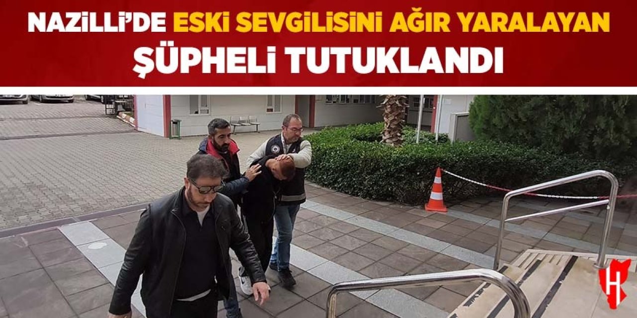 Nazilli'de eski sevgilisini ağır yaralayan şüpheli tutuklandı