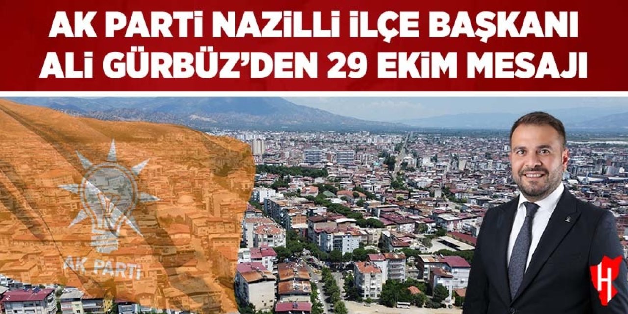 AK Parti Nazilli İlçe Başkanı Ali Gürbüz'den 29 Ekim mesajı