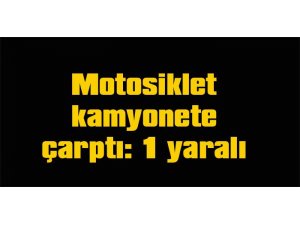 Motosiklet kamyonete çarptı: 1 yaralı