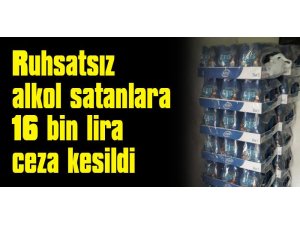 Ruhsatsız alkol satanlara 16 bin lira ceza kesildi