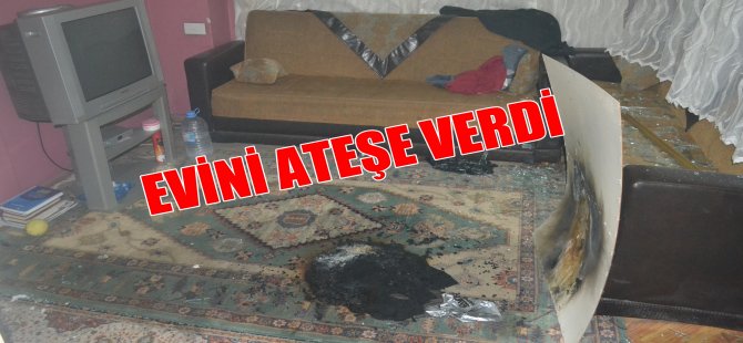Evini Ateşe Verdi!
