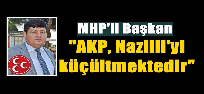 Özcan, "AKP, Nazilli'yi Küçültmektedir"