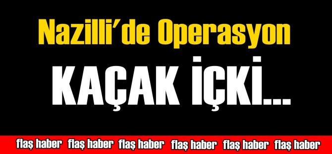Nazilli'de Kaçak İçki Operasyonu