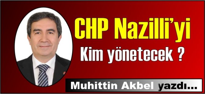 CHP Nazilli'yi kim yönetecek?