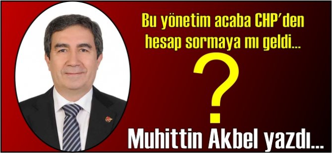 Bu yönetim acaba CHP'den hesap sormaya mı geldi?
