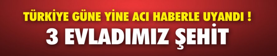 3 şehidimiz var!