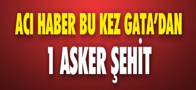 BU KEZ ÜZÜCÜ HABER GATA'DAN ! 1 ŞEHİT..