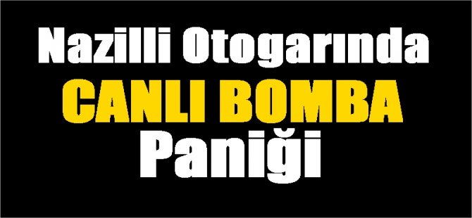 Nazilli Otogarında Canlı Bomba Paniği