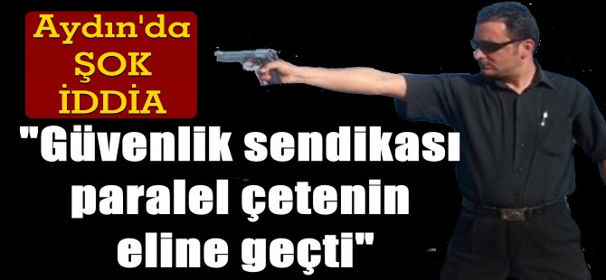 Aydın'da Güvenlik İş Sendikasında FETÖ İddiası