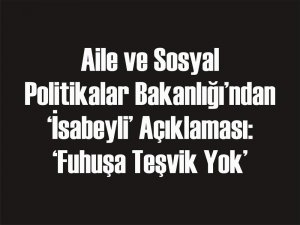 Bakanlıktan İsabeyli Açıklaması: ‘Fuhuşa Teşvik Yok’