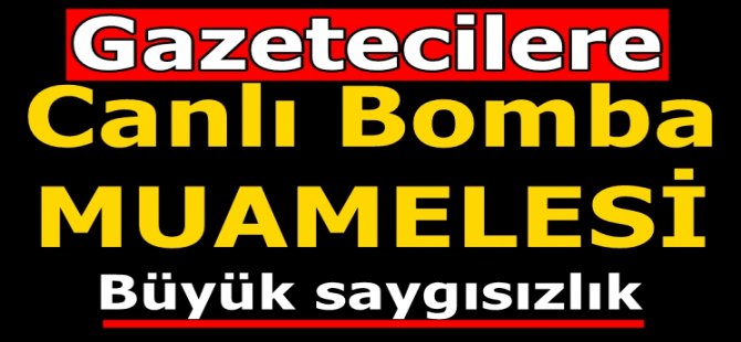 Gazetecilere Canlı Bomba Muamelesi