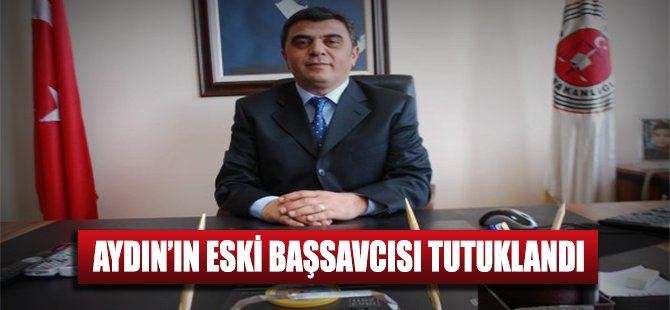 Aydın'ın eski başsavcısı tutuklandı