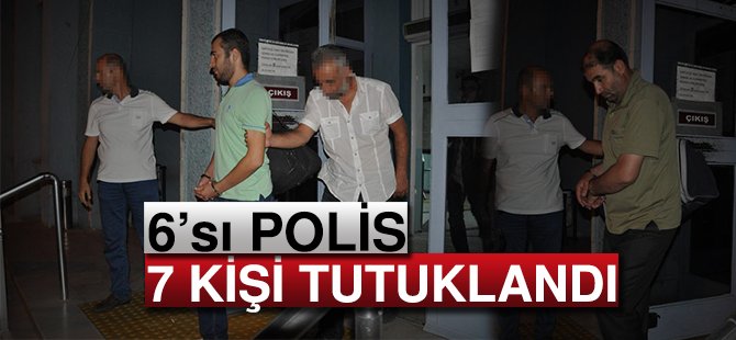 6'sı Polis 7 Kişi Tutuklandı