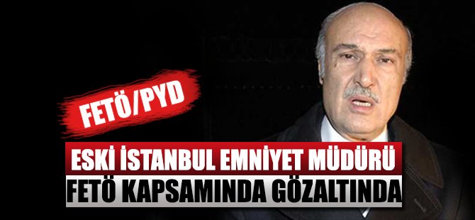 İstanbul Eski Emniyet Müdürü Hüseyin Çapkın gözaltına alındı