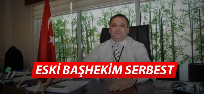 Eski Başhekim Serbest Bırakıldı