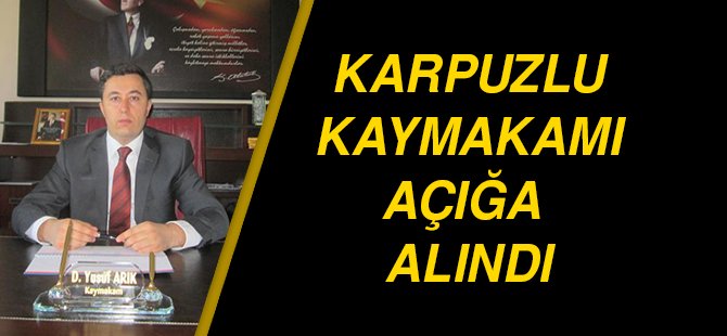 Karpuzlu Kaymakamı açığa alındı